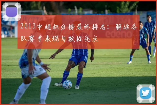 2013中超积分榜最终排名：解读各队赛季表现与数据亮点