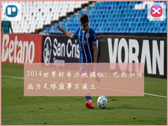 2014世界杯举办地揭秘：巴西如何成为足球盛事东道主