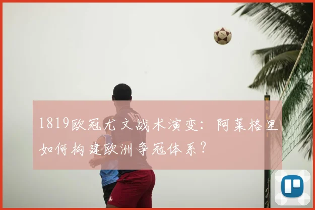 1819欧冠尤文战术演变:阿莱格里如何构建欧洲争冠体系?