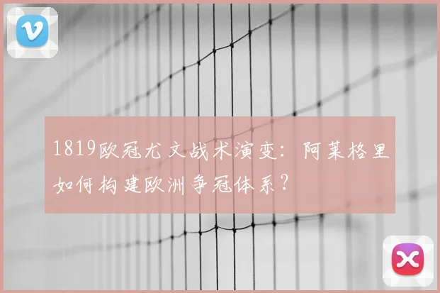 1819欧冠尤文战术演变:阿莱格里如何构建欧洲争冠体系?