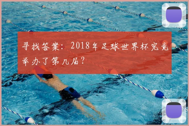 寻找答案：2018年足球世界杯究竟举办了第几届？