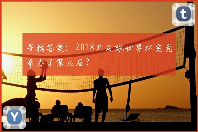 寻找答案：2018年足球世界杯究竟举办了第几届？