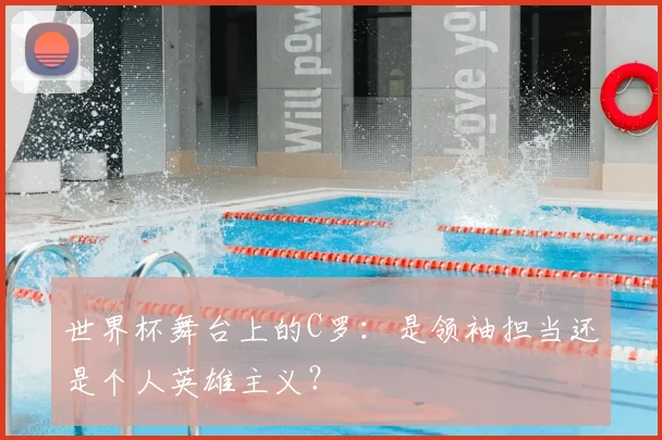 世界杯舞台上的C罗:是领袖担当还是个人英雄主义?