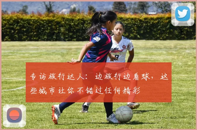 专访旅行达人：边旅行边看球，这些城市让你不错过任何精彩