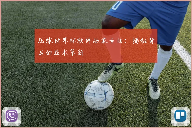 压球世界杯软件独家专访：揭秘背后的技术革新