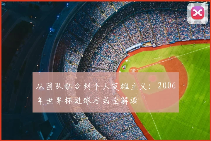 从团队配合到个人英雄主义:2006年世界杯进球方式全解读