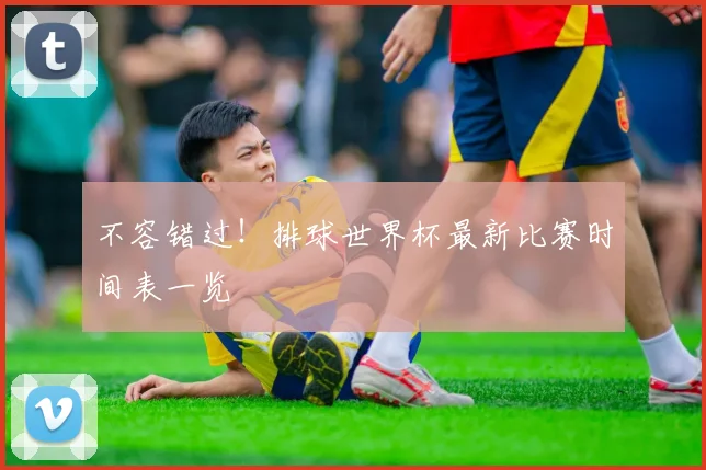 不容错过!排球世界杯最新比赛时间表一览