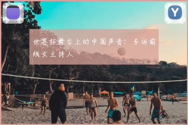 世界杯舞台上的中国声音:专访前线女主持人