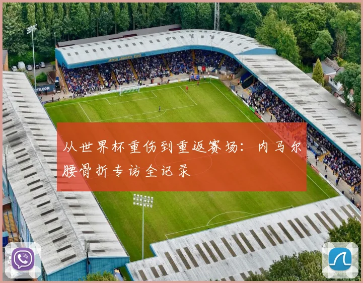 从世界杯重伤到重返赛场：内马尔腰骨折专访全记录