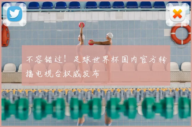 不容错过!足球世界杯国内官方转播电视台权威发布