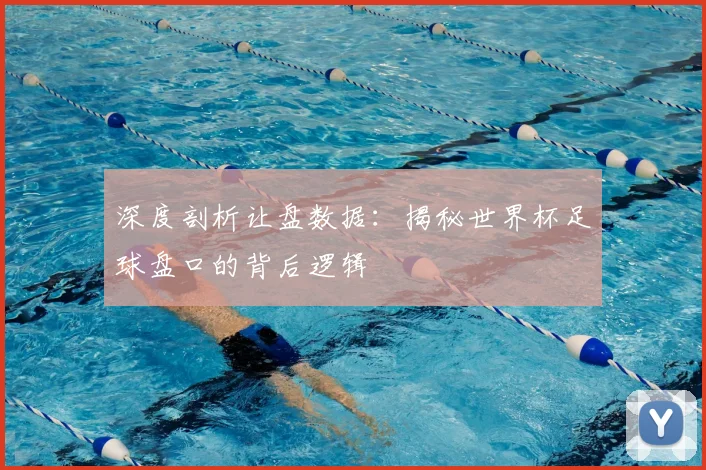 深度剖析让盘数据：揭秘世界杯足球盘口的背后逻辑