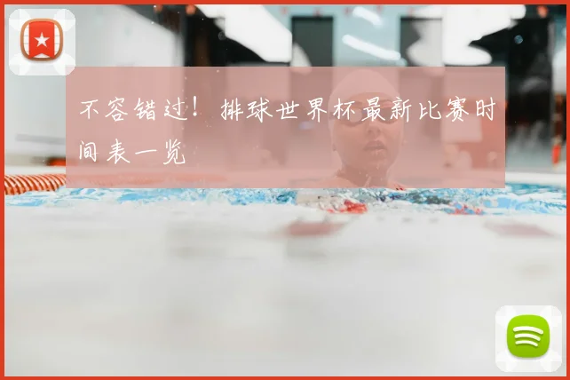 不容错过!排球世界杯最新比赛时间表一览