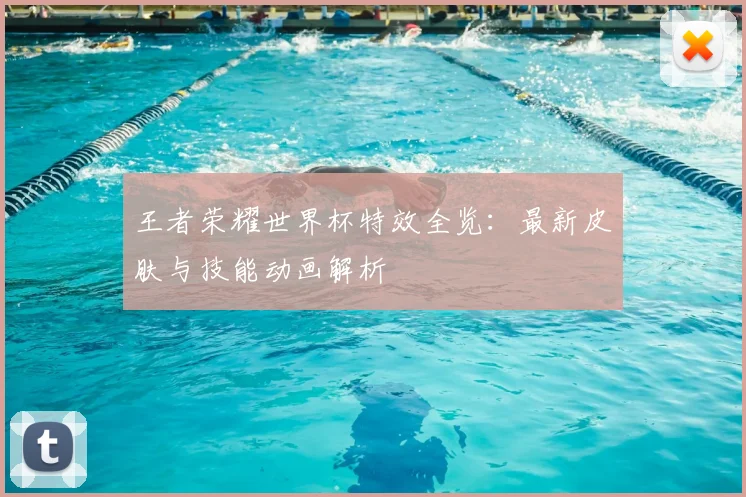 王者荣耀世界杯特效全览:最新皮肤与技能动画解析