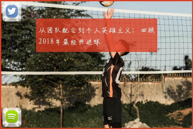 从团队配合到个人英雄主义:回顾2018年最经典进球