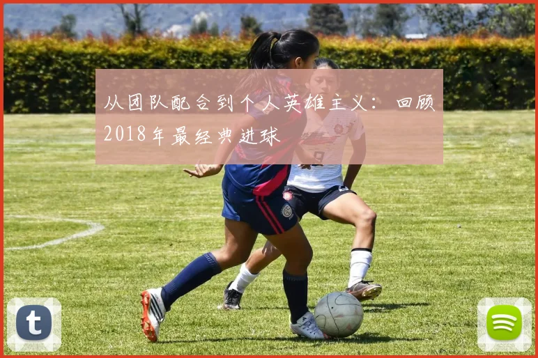从团队配合到个人英雄主义:回顾2018年最经典进球