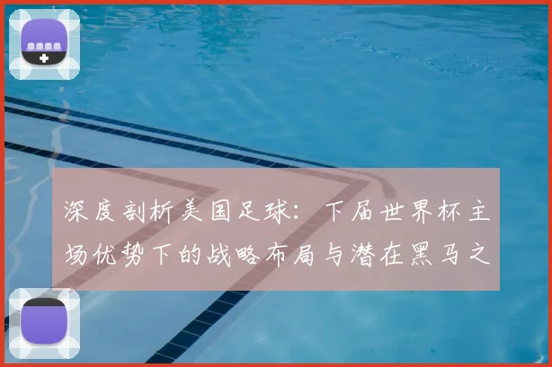 深度剖析美国足球：下届世界杯主场优势下的战略布局与潜在黑马之路