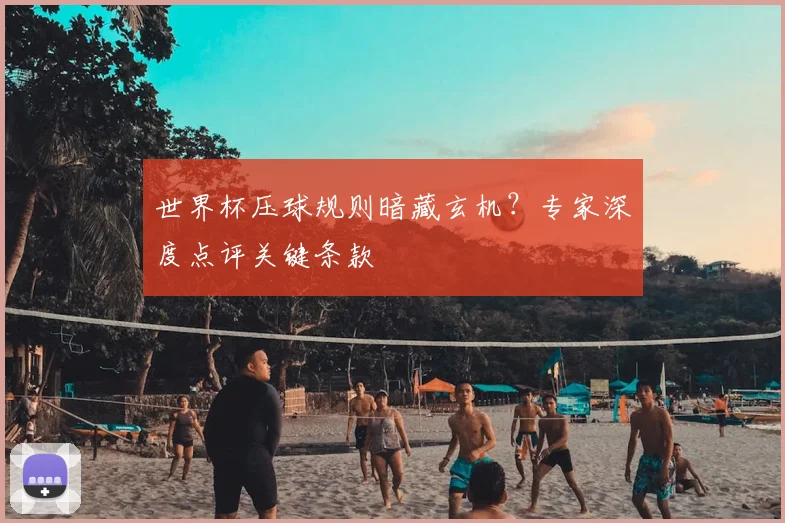 世界杯压球规则暗藏玄机?专家深度点评关键条款