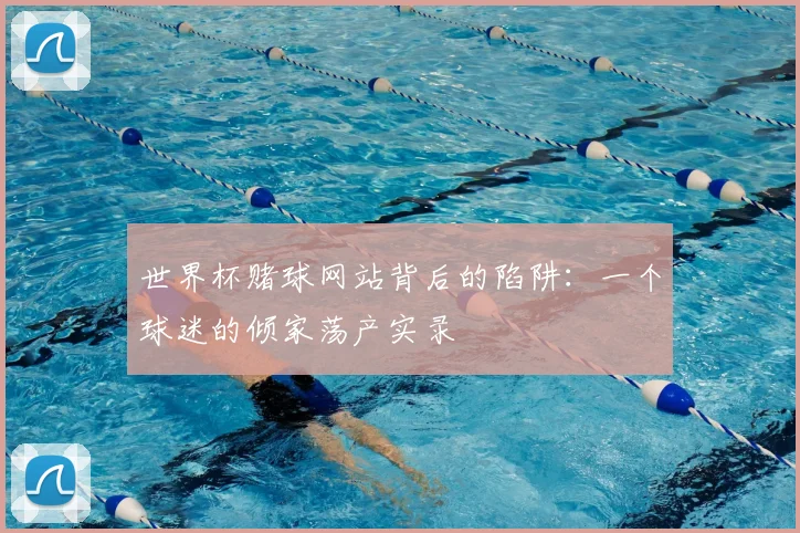 世界杯赌球网站背后的陷阱:一个球迷的倾家荡产实录